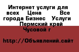 Интернет услуги для всех! › Цена ­ 300 - Все города Бизнес » Услуги   . Пермский край,Чусовой г.